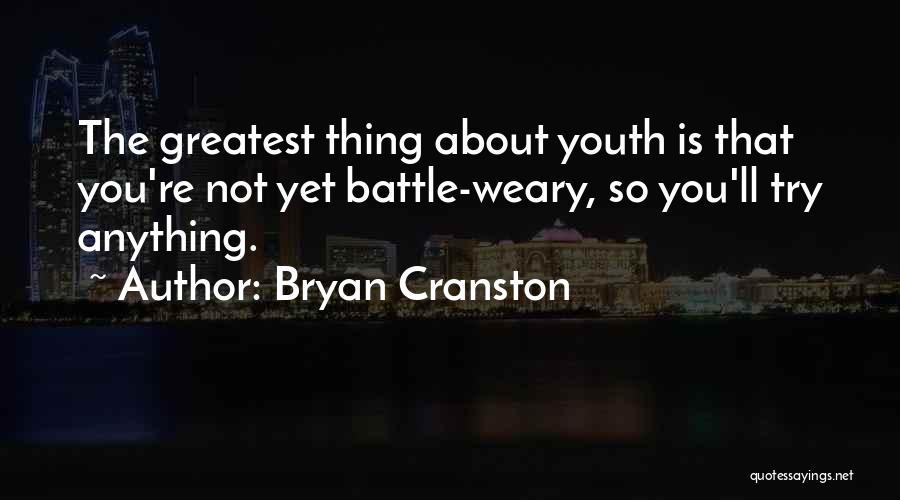 Bryan Cranston Quotes: The Greatest Thing About Youth Is That You're Not Yet Battle-weary, So You'll Try Anything.
