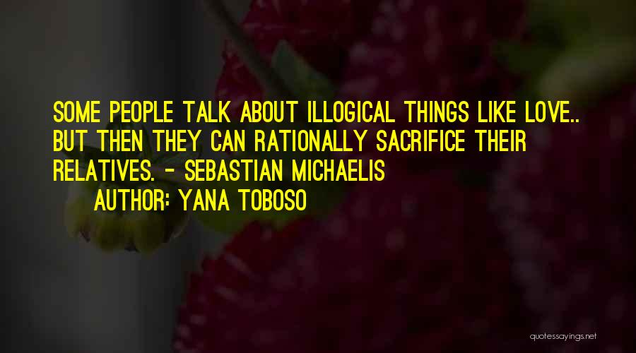 Yana Toboso Quotes: Some People Talk About Illogical Things Like Love.. But Then They Can Rationally Sacrifice Their Relatives. - Sebastian Michaelis