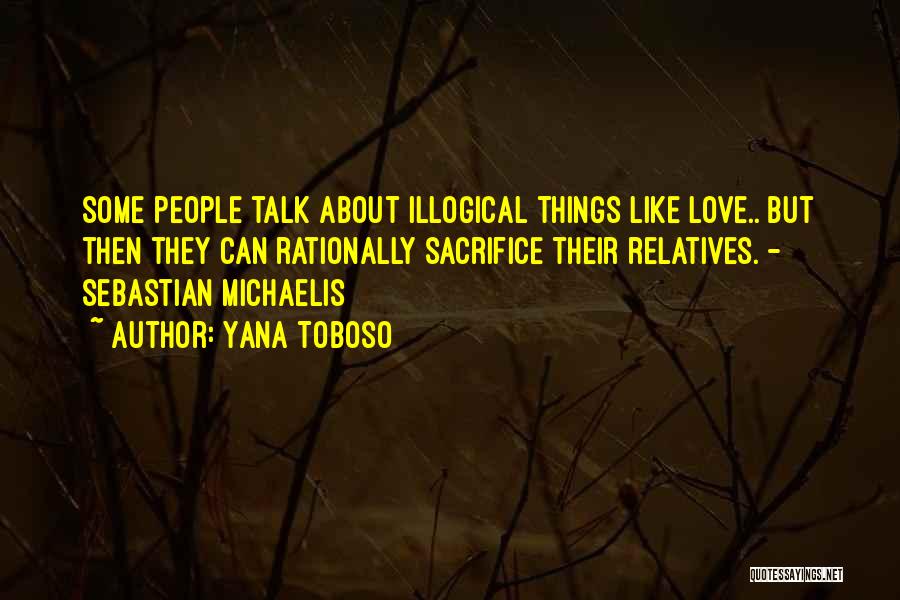 Yana Toboso Quotes: Some People Talk About Illogical Things Like Love.. But Then They Can Rationally Sacrifice Their Relatives. - Sebastian Michaelis