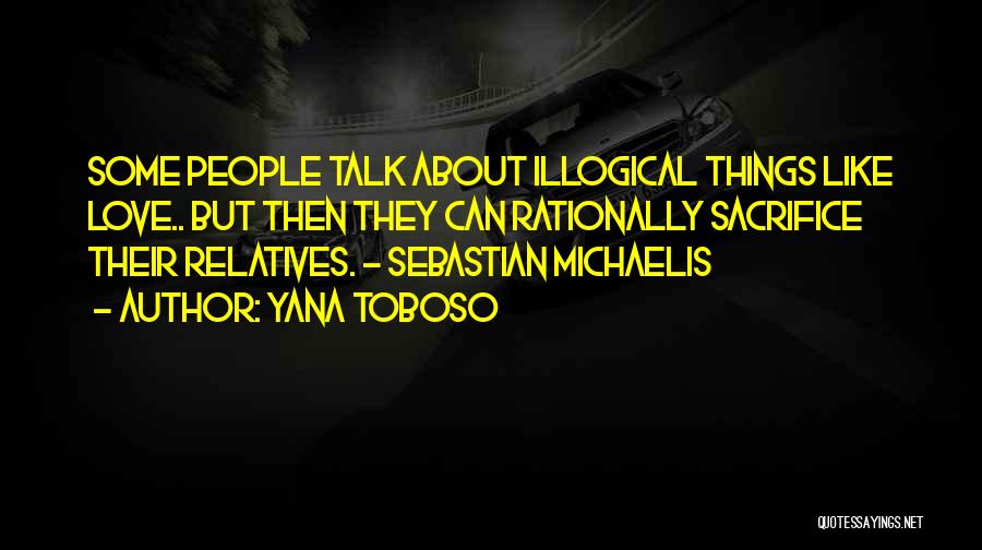 Yana Toboso Quotes: Some People Talk About Illogical Things Like Love.. But Then They Can Rationally Sacrifice Their Relatives. - Sebastian Michaelis