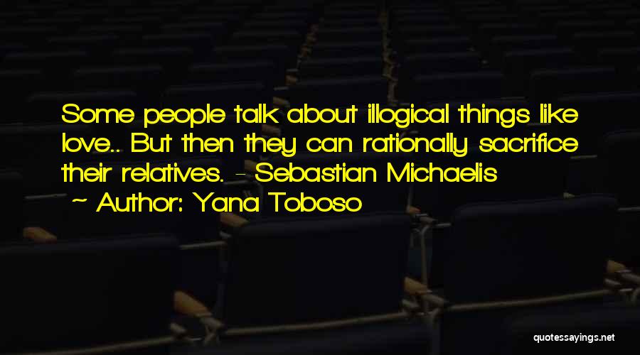 Yana Toboso Quotes: Some People Talk About Illogical Things Like Love.. But Then They Can Rationally Sacrifice Their Relatives. - Sebastian Michaelis