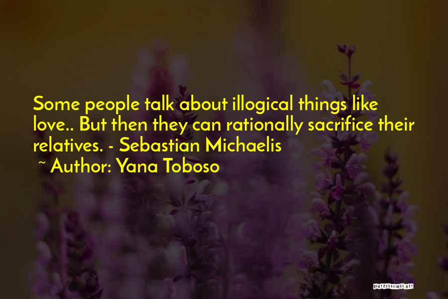 Yana Toboso Quotes: Some People Talk About Illogical Things Like Love.. But Then They Can Rationally Sacrifice Their Relatives. - Sebastian Michaelis
