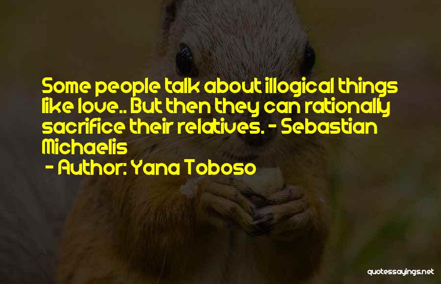 Yana Toboso Quotes: Some People Talk About Illogical Things Like Love.. But Then They Can Rationally Sacrifice Their Relatives. - Sebastian Michaelis