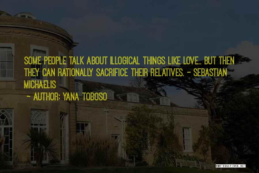 Yana Toboso Quotes: Some People Talk About Illogical Things Like Love.. But Then They Can Rationally Sacrifice Their Relatives. - Sebastian Michaelis
