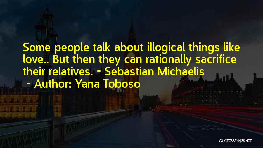 Yana Toboso Quotes: Some People Talk About Illogical Things Like Love.. But Then They Can Rationally Sacrifice Their Relatives. - Sebastian Michaelis