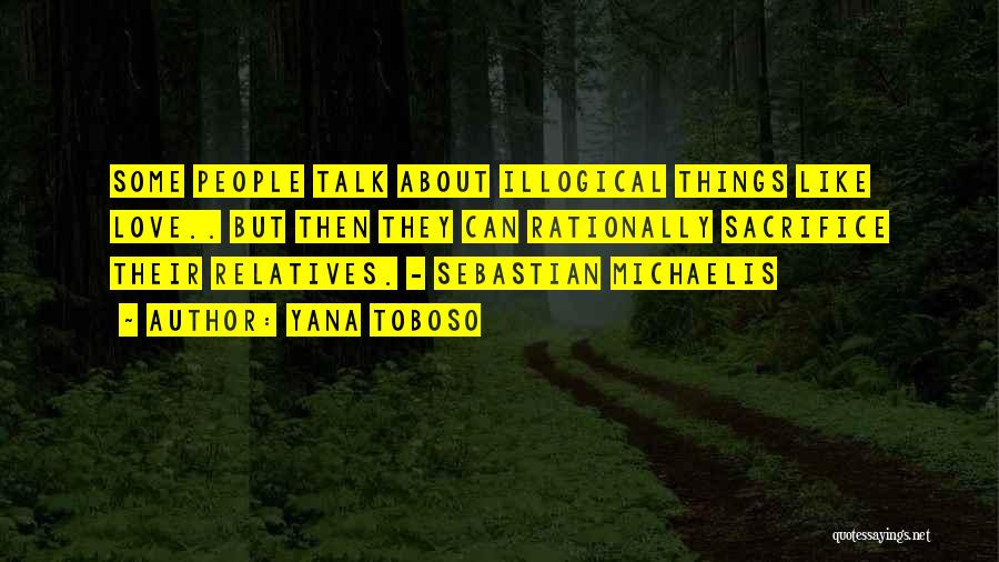 Yana Toboso Quotes: Some People Talk About Illogical Things Like Love.. But Then They Can Rationally Sacrifice Their Relatives. - Sebastian Michaelis