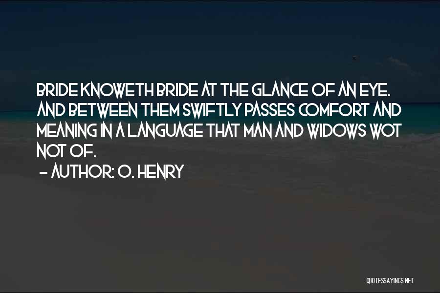 O. Henry Quotes: Bride Knoweth Bride At The Glance Of An Eye. And Between Them Swiftly Passes Comfort And Meaning In A Language