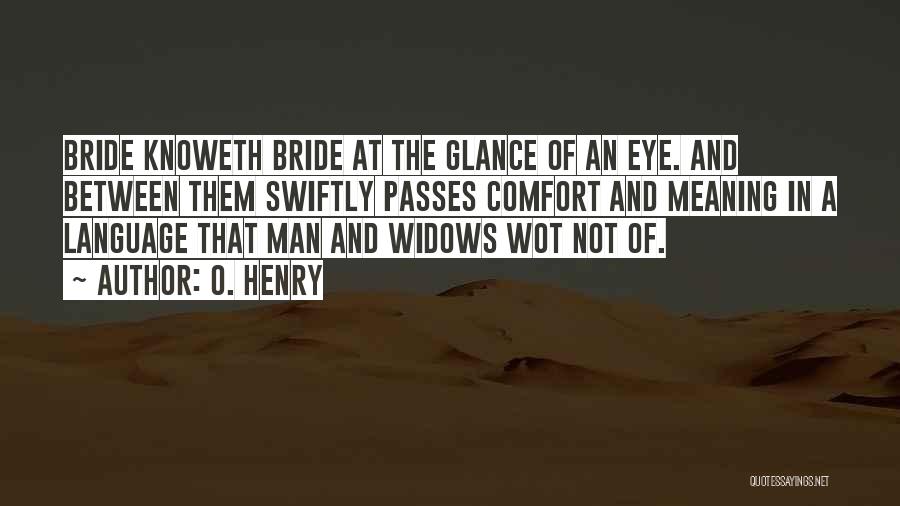 O. Henry Quotes: Bride Knoweth Bride At The Glance Of An Eye. And Between Them Swiftly Passes Comfort And Meaning In A Language