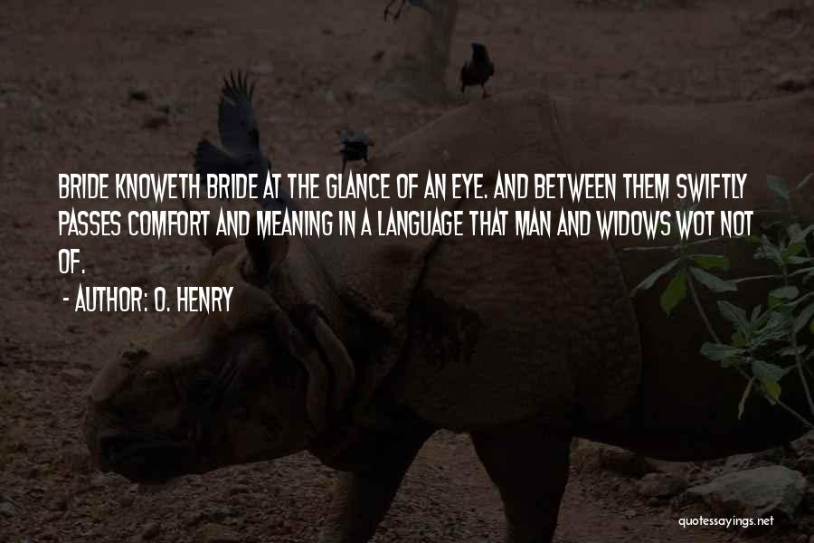 O. Henry Quotes: Bride Knoweth Bride At The Glance Of An Eye. And Between Them Swiftly Passes Comfort And Meaning In A Language