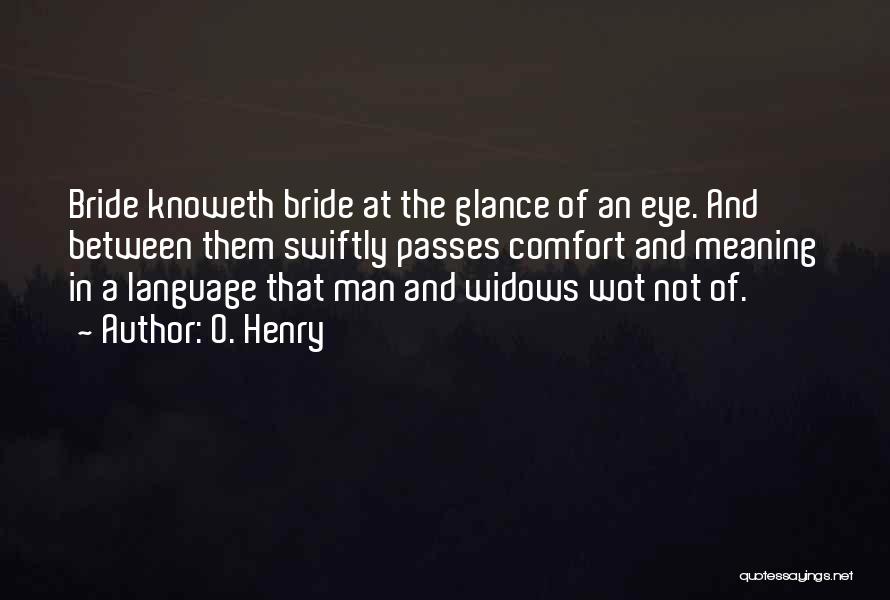 O. Henry Quotes: Bride Knoweth Bride At The Glance Of An Eye. And Between Them Swiftly Passes Comfort And Meaning In A Language