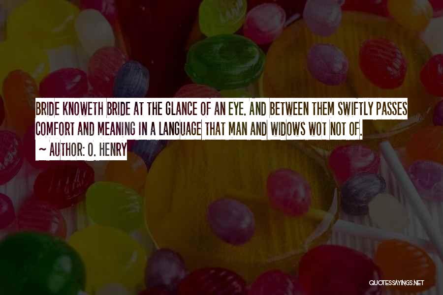 O. Henry Quotes: Bride Knoweth Bride At The Glance Of An Eye. And Between Them Swiftly Passes Comfort And Meaning In A Language