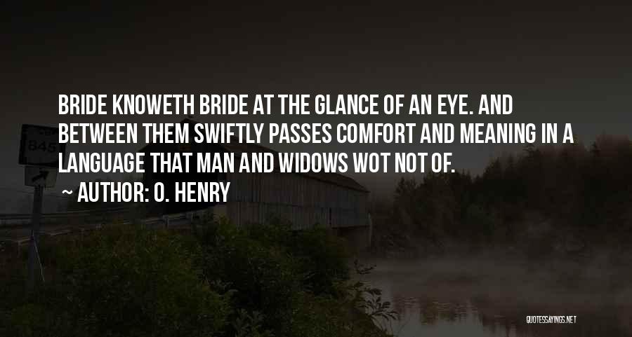 O. Henry Quotes: Bride Knoweth Bride At The Glance Of An Eye. And Between Them Swiftly Passes Comfort And Meaning In A Language