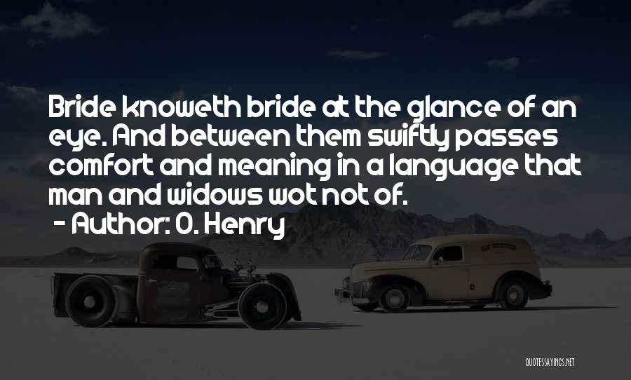 O. Henry Quotes: Bride Knoweth Bride At The Glance Of An Eye. And Between Them Swiftly Passes Comfort And Meaning In A Language