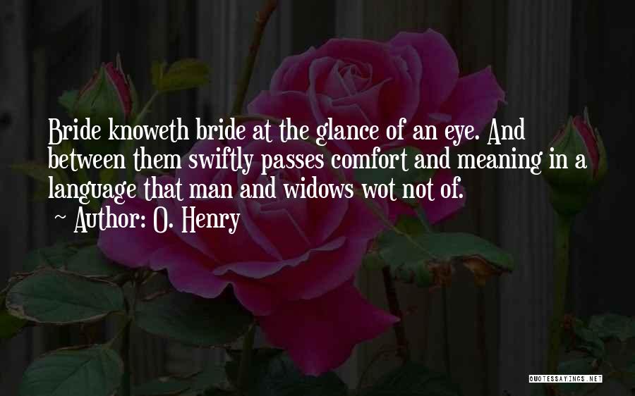 O. Henry Quotes: Bride Knoweth Bride At The Glance Of An Eye. And Between Them Swiftly Passes Comfort And Meaning In A Language