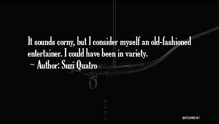 Suzi Quatro Quotes: It Sounds Corny, But I Consider Myself An Old-fashioned Entertainer. I Could Have Been In Variety.