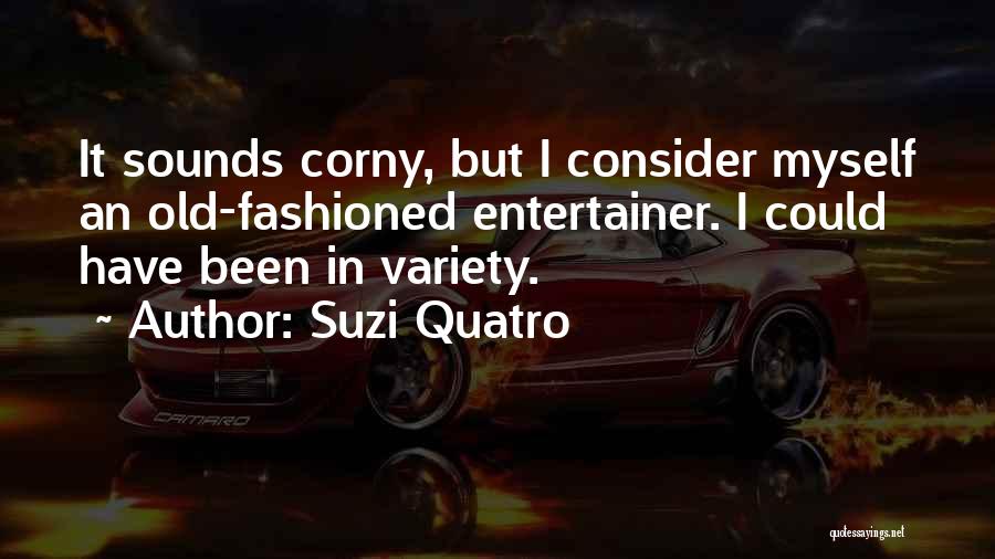 Suzi Quatro Quotes: It Sounds Corny, But I Consider Myself An Old-fashioned Entertainer. I Could Have Been In Variety.