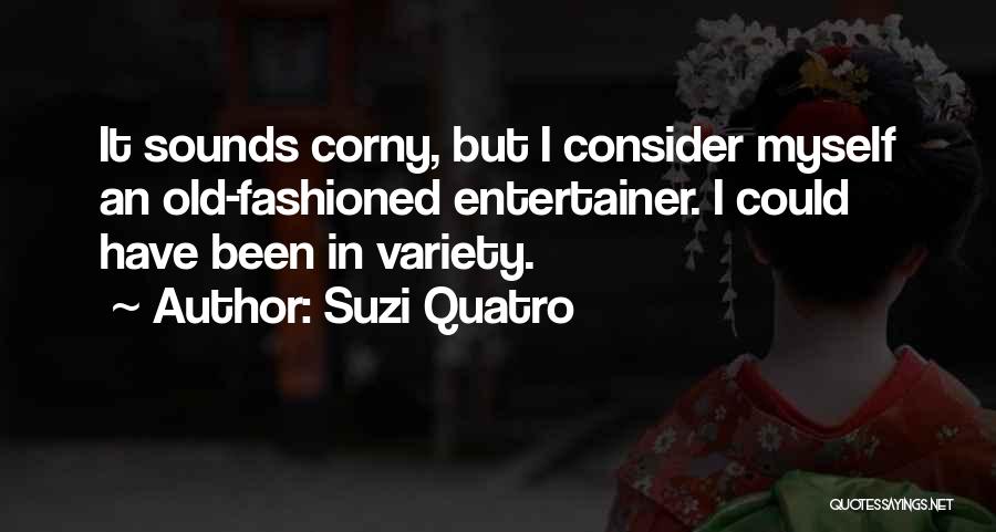 Suzi Quatro Quotes: It Sounds Corny, But I Consider Myself An Old-fashioned Entertainer. I Could Have Been In Variety.