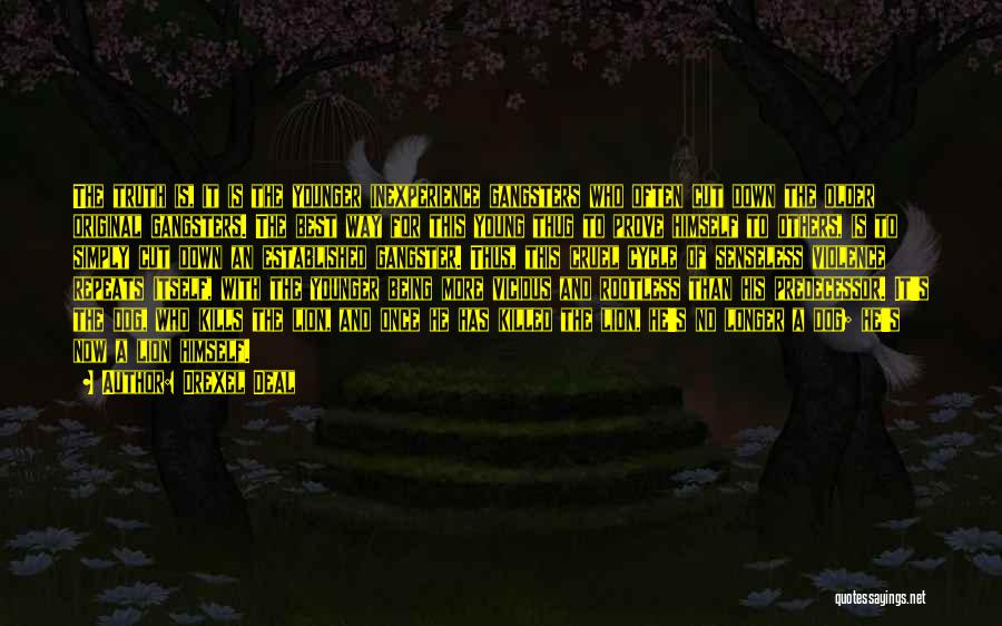 Drexel Deal Quotes: The Truth Is, It Is The Younger Inexperience Gangsters Who Often Cut Down The Older Original Gangsters. The Best Way