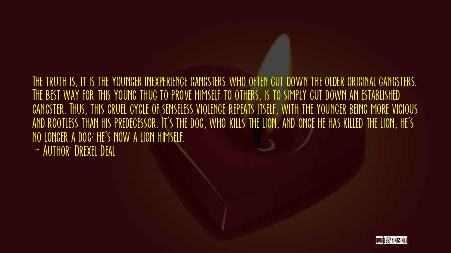 Drexel Deal Quotes: The Truth Is, It Is The Younger Inexperience Gangsters Who Often Cut Down The Older Original Gangsters. The Best Way