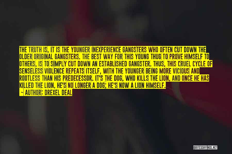 Drexel Deal Quotes: The Truth Is, It Is The Younger Inexperience Gangsters Who Often Cut Down The Older Original Gangsters. The Best Way