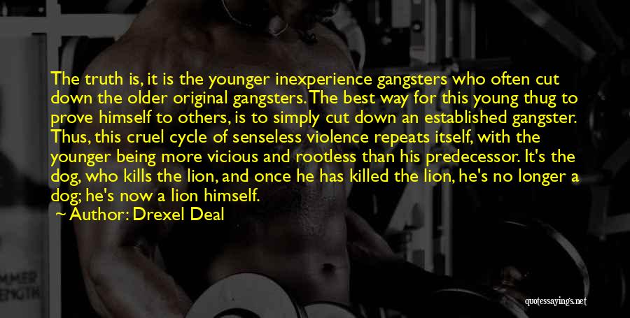 Drexel Deal Quotes: The Truth Is, It Is The Younger Inexperience Gangsters Who Often Cut Down The Older Original Gangsters. The Best Way