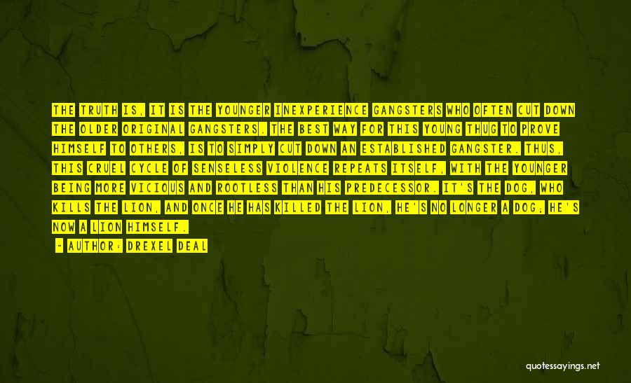 Drexel Deal Quotes: The Truth Is, It Is The Younger Inexperience Gangsters Who Often Cut Down The Older Original Gangsters. The Best Way
