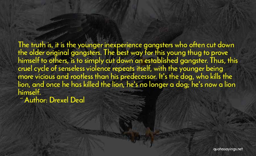 Drexel Deal Quotes: The Truth Is, It Is The Younger Inexperience Gangsters Who Often Cut Down The Older Original Gangsters. The Best Way