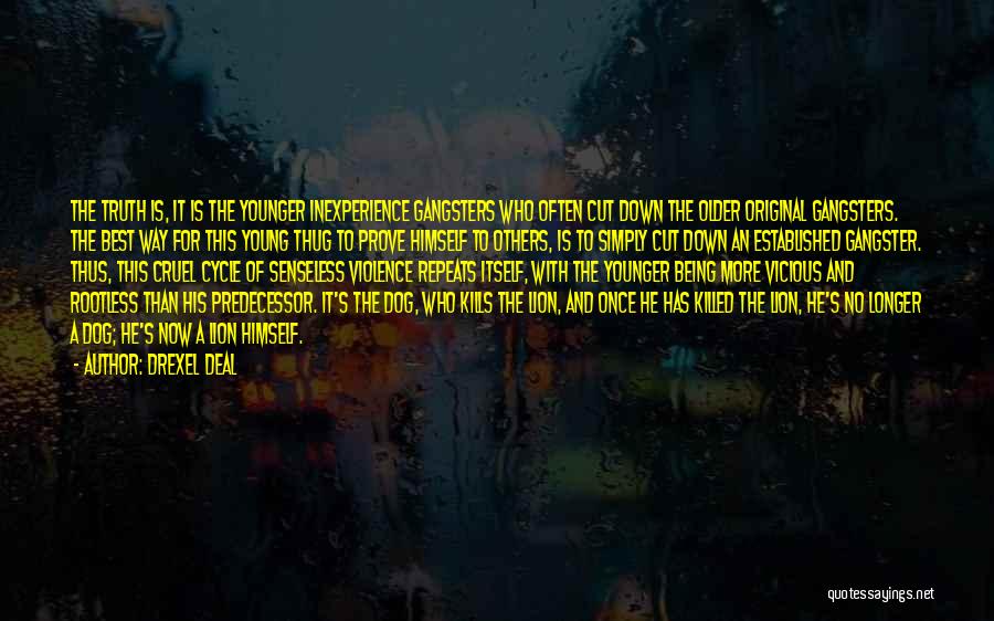 Drexel Deal Quotes: The Truth Is, It Is The Younger Inexperience Gangsters Who Often Cut Down The Older Original Gangsters. The Best Way