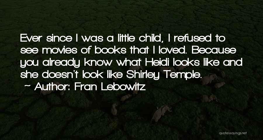 Fran Lebowitz Quotes: Ever Since I Was A Little Child, I Refused To See Movies Of Books That I Loved. Because You Already