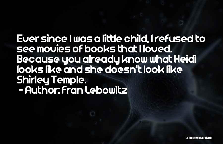 Fran Lebowitz Quotes: Ever Since I Was A Little Child, I Refused To See Movies Of Books That I Loved. Because You Already