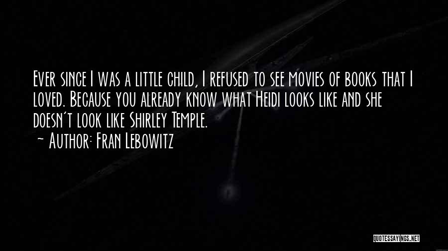 Fran Lebowitz Quotes: Ever Since I Was A Little Child, I Refused To See Movies Of Books That I Loved. Because You Already