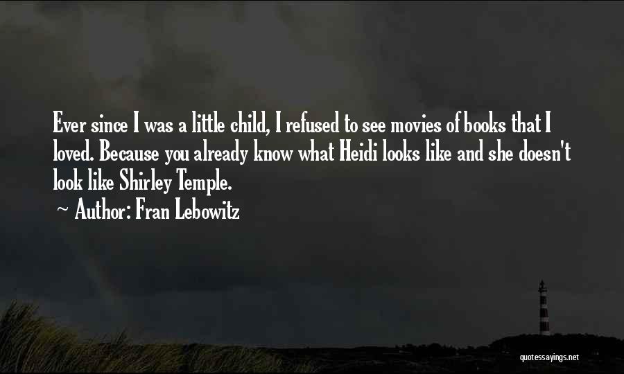 Fran Lebowitz Quotes: Ever Since I Was A Little Child, I Refused To See Movies Of Books That I Loved. Because You Already