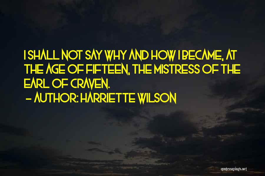 Harriette Wilson Quotes: I Shall Not Say Why And How I Became, At The Age Of Fifteen, The Mistress Of The Earl Of