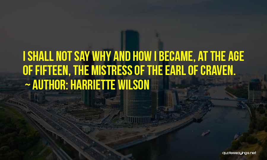 Harriette Wilson Quotes: I Shall Not Say Why And How I Became, At The Age Of Fifteen, The Mistress Of The Earl Of