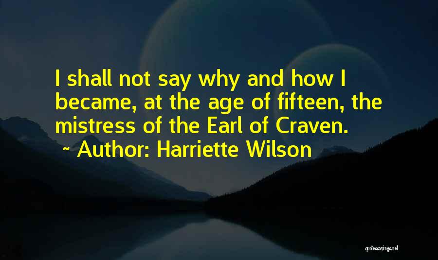 Harriette Wilson Quotes: I Shall Not Say Why And How I Became, At The Age Of Fifteen, The Mistress Of The Earl Of