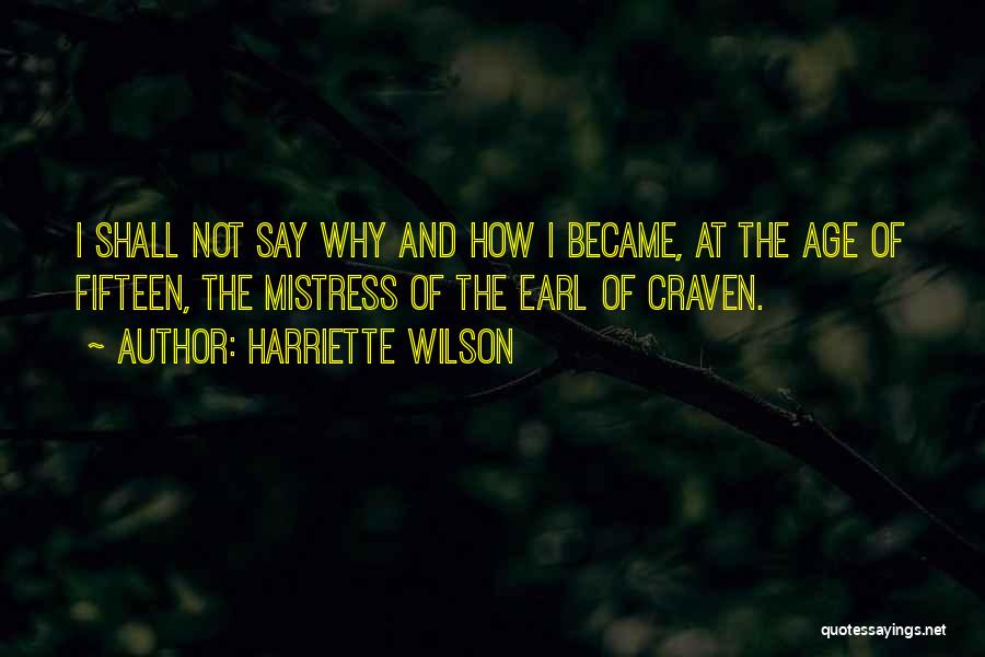 Harriette Wilson Quotes: I Shall Not Say Why And How I Became, At The Age Of Fifteen, The Mistress Of The Earl Of