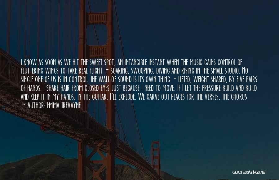 Emma Trevayne Quotes: I Know As Soon As We Hit The Sweet Spot, An Intangible Instant When The Music Gains Control Of Fluttering