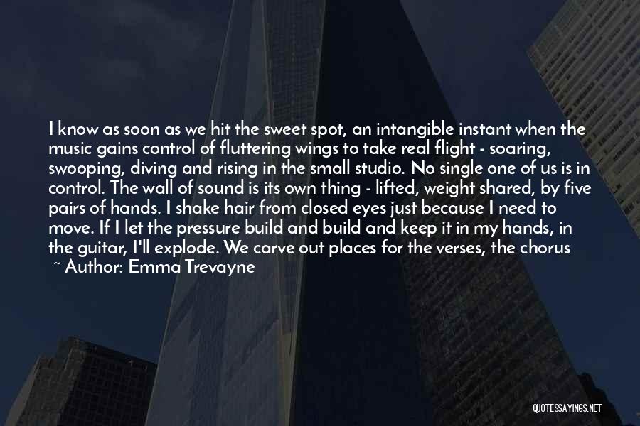 Emma Trevayne Quotes: I Know As Soon As We Hit The Sweet Spot, An Intangible Instant When The Music Gains Control Of Fluttering