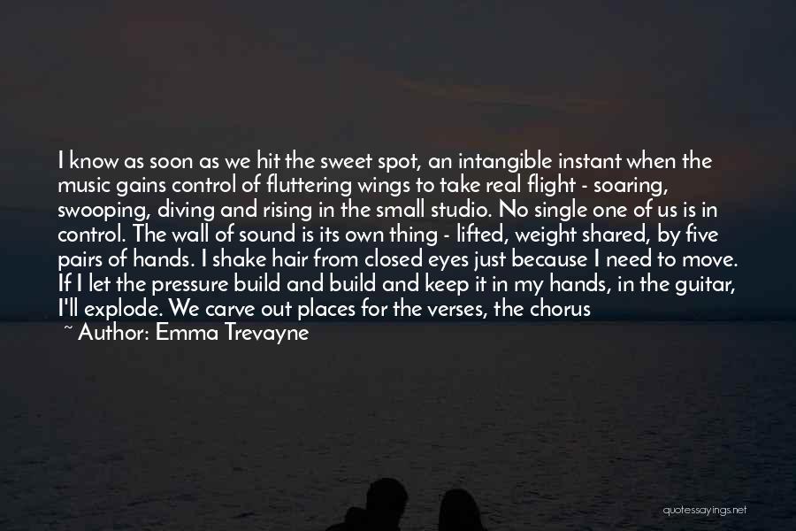 Emma Trevayne Quotes: I Know As Soon As We Hit The Sweet Spot, An Intangible Instant When The Music Gains Control Of Fluttering