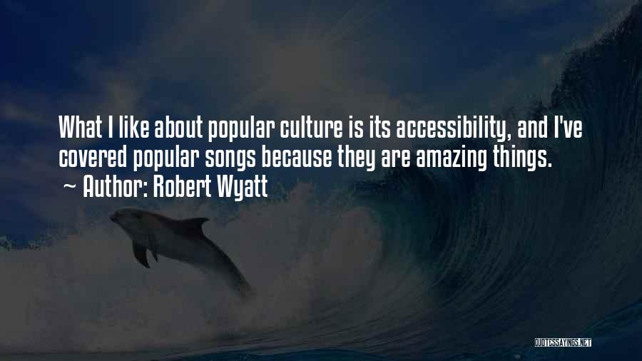 Robert Wyatt Quotes: What I Like About Popular Culture Is Its Accessibility, And I've Covered Popular Songs Because They Are Amazing Things.