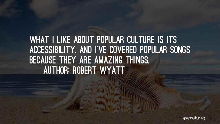 Robert Wyatt Quotes: What I Like About Popular Culture Is Its Accessibility, And I've Covered Popular Songs Because They Are Amazing Things.