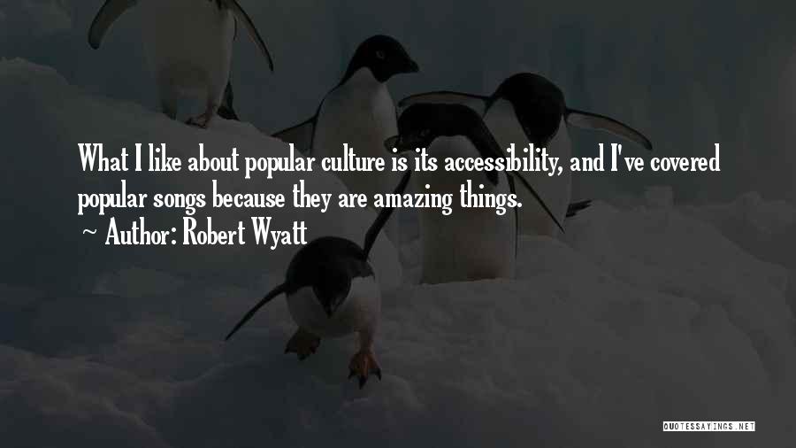 Robert Wyatt Quotes: What I Like About Popular Culture Is Its Accessibility, And I've Covered Popular Songs Because They Are Amazing Things.