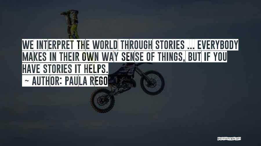 Paula Rego Quotes: We Interpret The World Through Stories ... Everybody Makes In Their Own Way Sense Of Things, But If You Have
