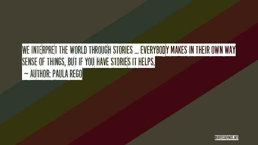 Paula Rego Quotes: We Interpret The World Through Stories ... Everybody Makes In Their Own Way Sense Of Things, But If You Have