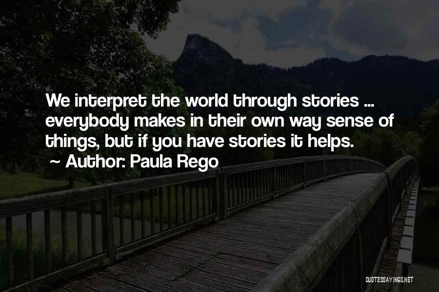 Paula Rego Quotes: We Interpret The World Through Stories ... Everybody Makes In Their Own Way Sense Of Things, But If You Have