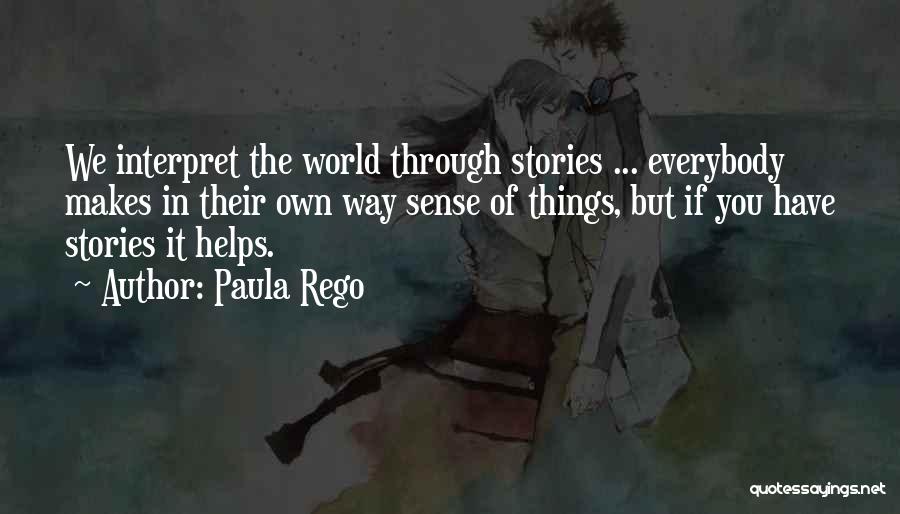 Paula Rego Quotes: We Interpret The World Through Stories ... Everybody Makes In Their Own Way Sense Of Things, But If You Have