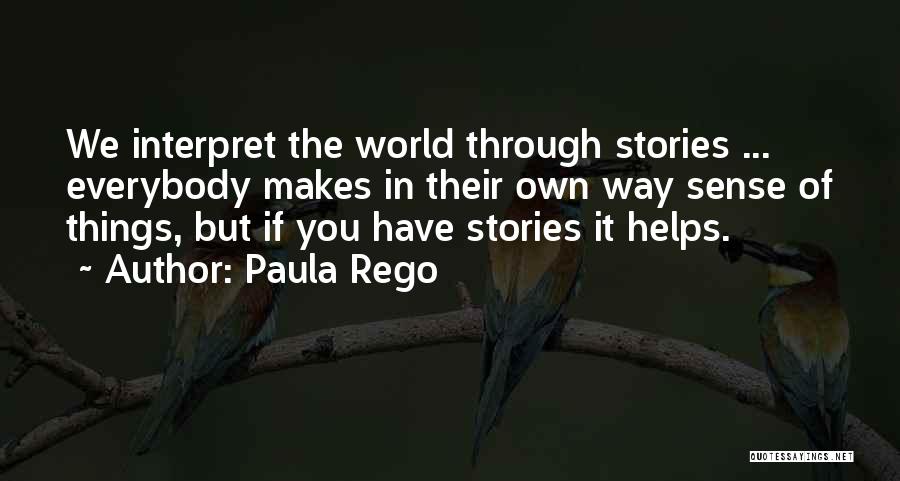 Paula Rego Quotes: We Interpret The World Through Stories ... Everybody Makes In Their Own Way Sense Of Things, But If You Have