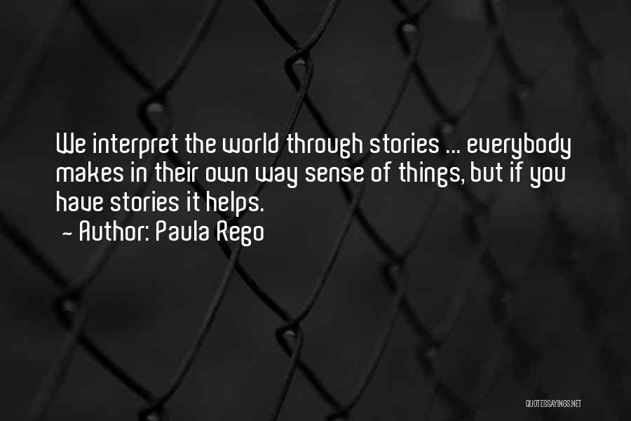 Paula Rego Quotes: We Interpret The World Through Stories ... Everybody Makes In Their Own Way Sense Of Things, But If You Have