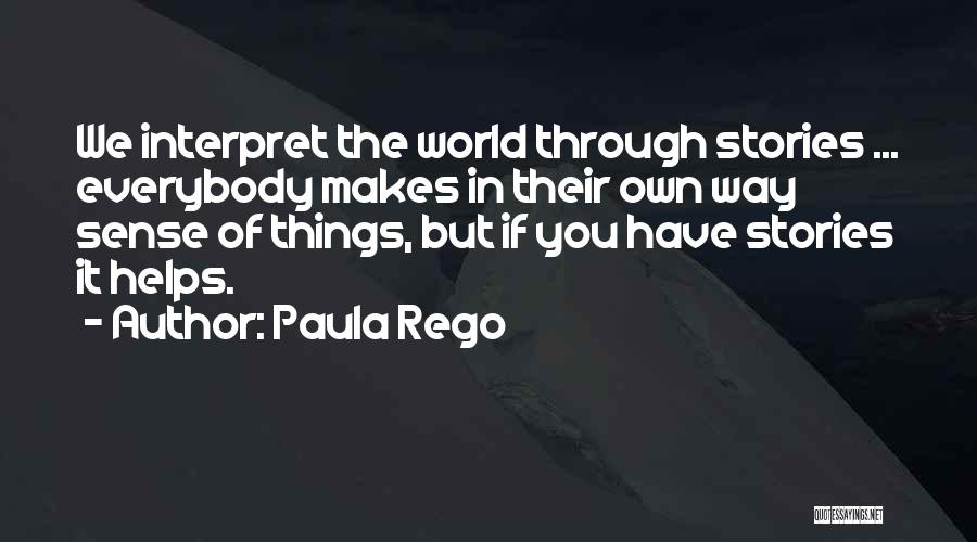 Paula Rego Quotes: We Interpret The World Through Stories ... Everybody Makes In Their Own Way Sense Of Things, But If You Have