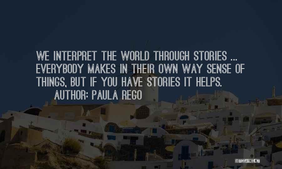 Paula Rego Quotes: We Interpret The World Through Stories ... Everybody Makes In Their Own Way Sense Of Things, But If You Have